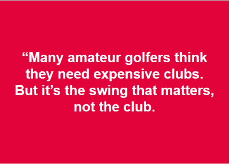 but it"s the swing that matters, not the club."