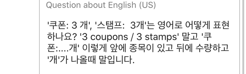 쿠폰: 3 개', '스탬프: 3개'는 영어로 어떻게 표현하나요? '3 Coupons / 3 Stamps' 말고 '쿠폰:....개'  이렇게 앞에 종목이 있고 뒤에 수량하고 '개'가 나올때 말입니다. | Hinative